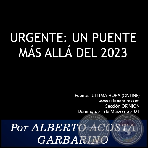 URGENTE: UN PUENTE MÁS ALLÁ DEL 2023 - Por ALBERTO ACOSTA GARBARINO - Domingo, 21 de Marzo de 2021